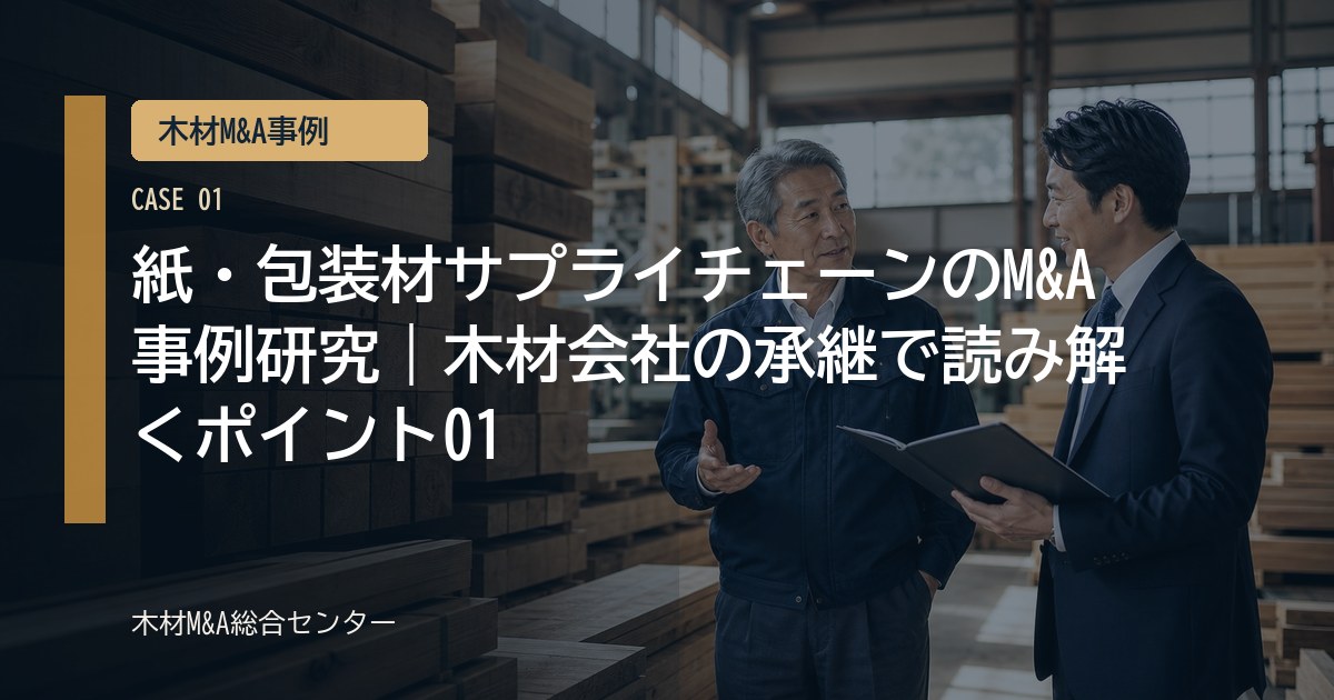 紙・包装材サプライチェーンのM&A事例研究｜木材会社の承継で読み解くポイント01