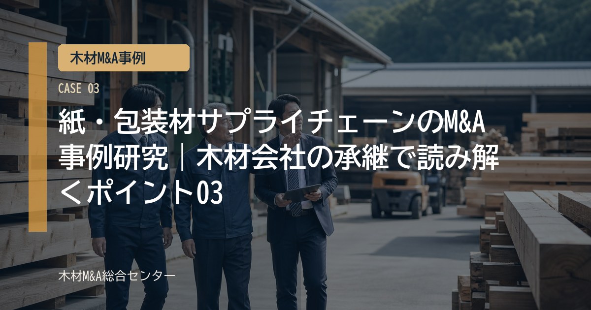 紙・包装材サプライチェーンのM&A事例研究｜木材会社の承継で読み解くポイント03