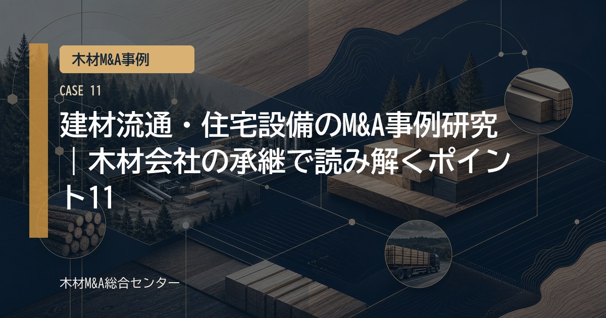 建材流通・住宅設備のM&A事例研究｜木材会社の承継で読み解くポイント11