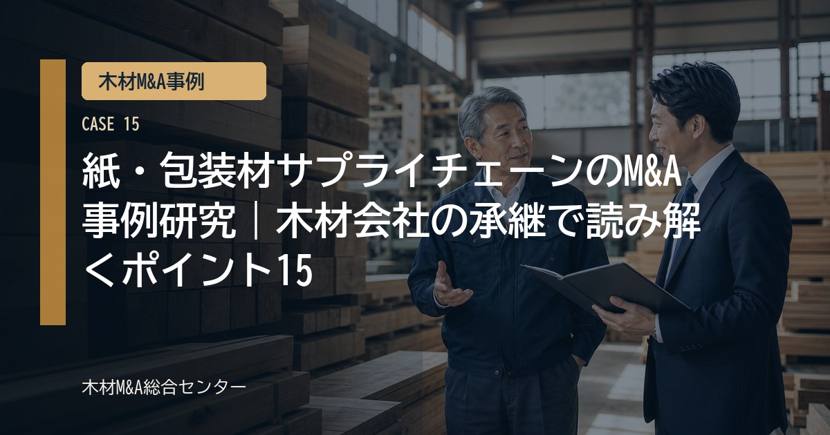 紙・包装材サプライチェーンのM&A事例研究｜木材会社の承継で読み解くポイント15