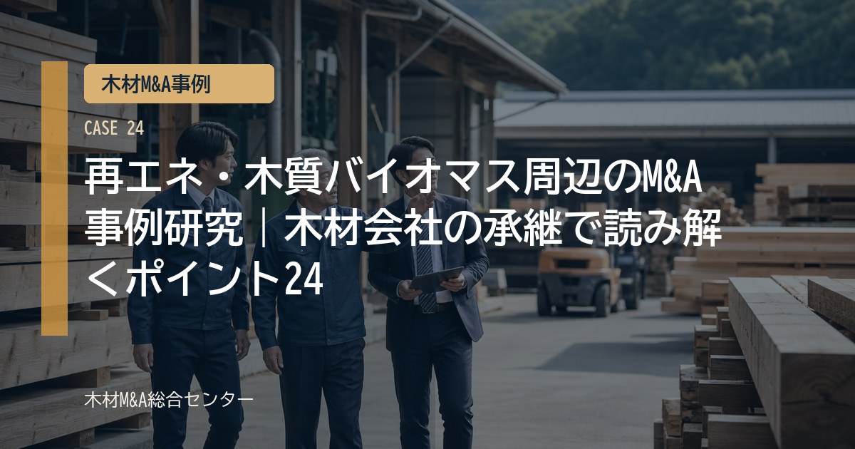 再エネ・木質バイオマス周辺のM&A事例研究｜木材会社の承継で読み解くポイント24