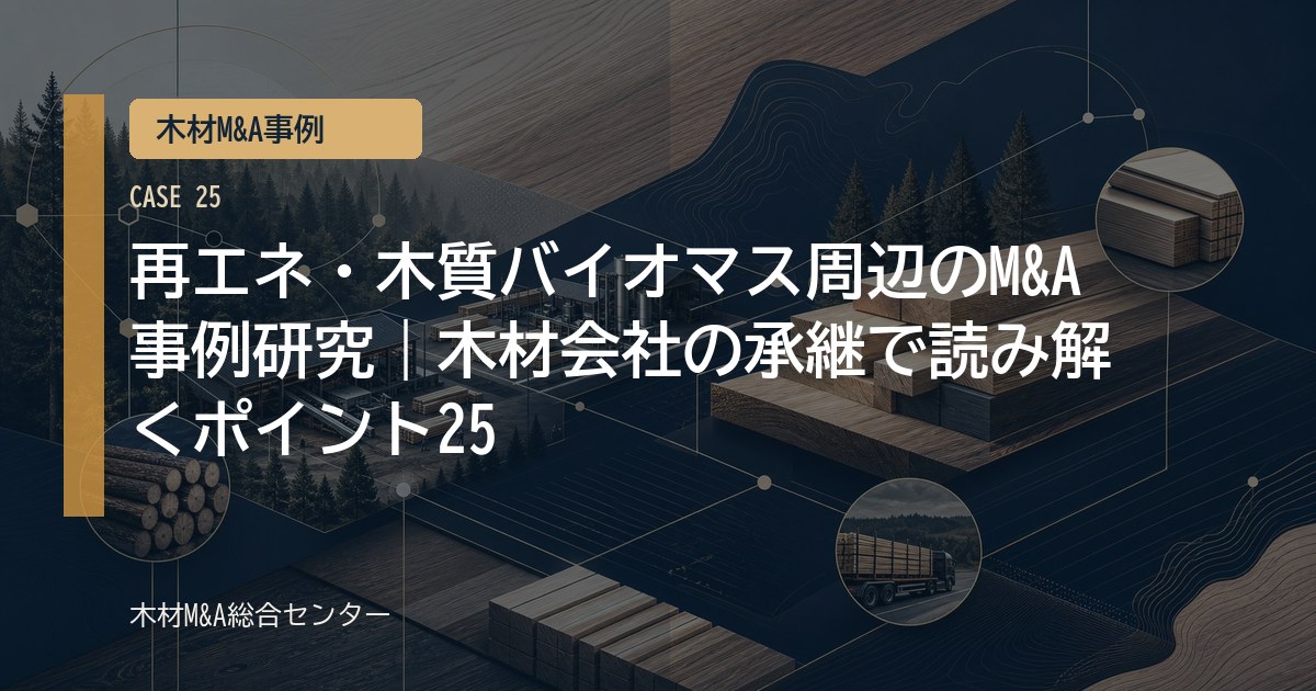 再エネ・木質バイオマス周辺のM&A事例研究｜木材会社の承継で読み解くポイント25