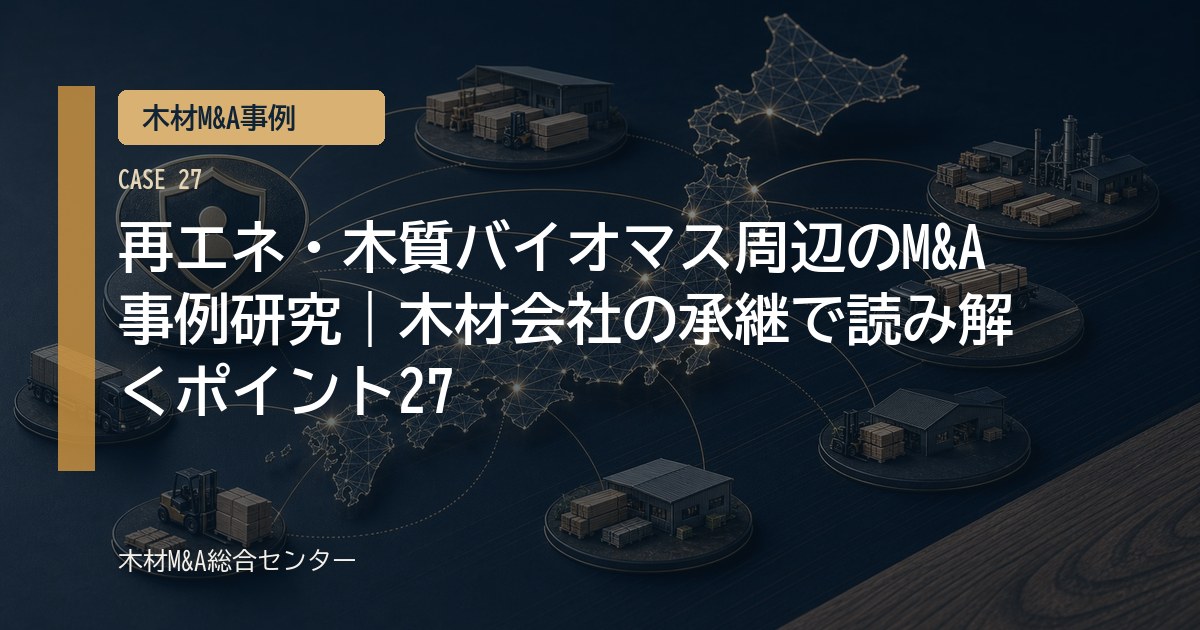 再エネ・木質バイオマス周辺のM&A事例研究｜木材会社の承継で読み解くポイント27